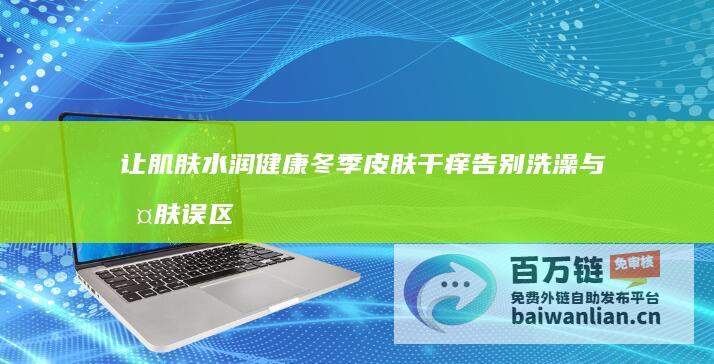 让肌肤水润健康 冬季皮肤干痒 告别洗澡与护肤误区 学三招 (让肌肤水润健身的方法)